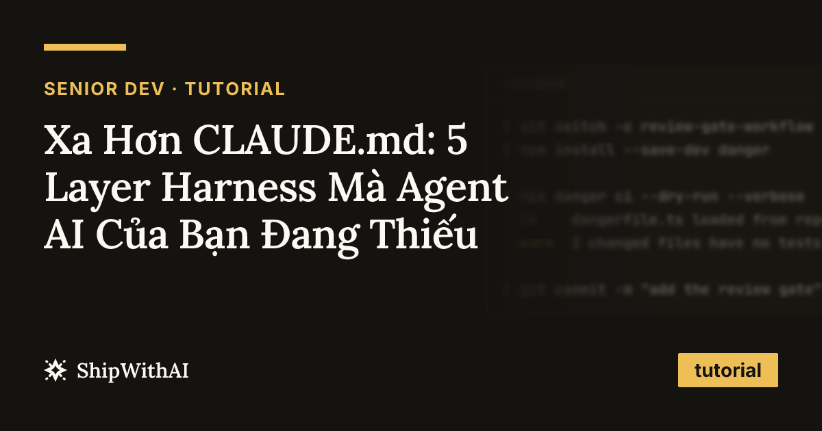 Xa Hơn CLAUDE.md: 5 Layer Harness Mà Agent AI Của Bạn Đang Thiếu