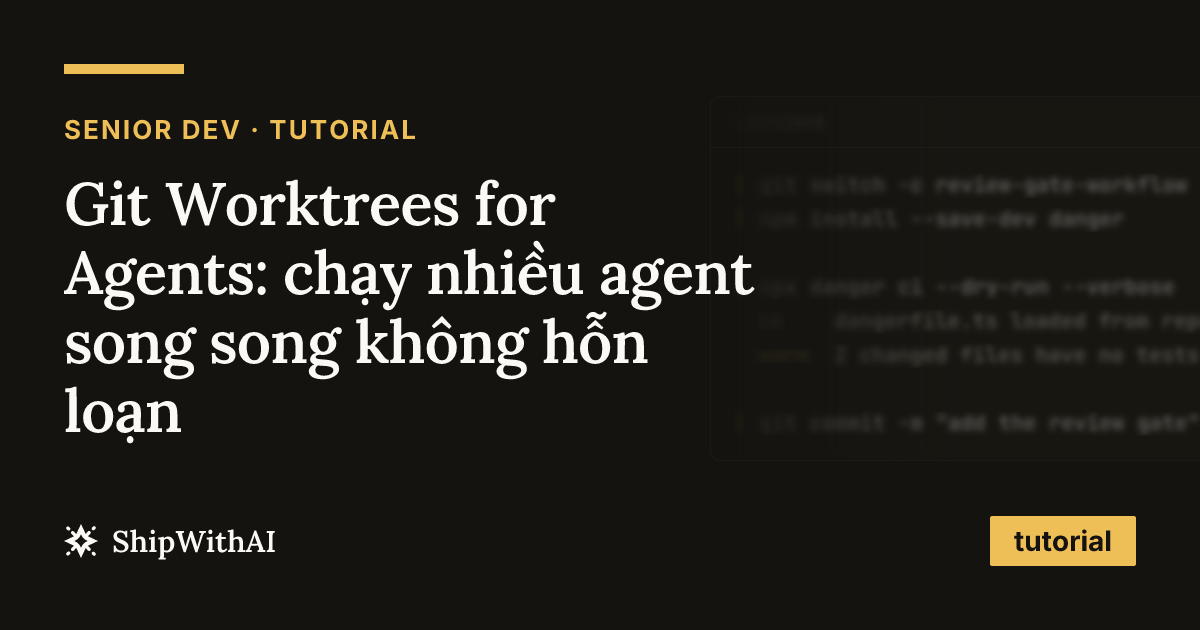 Git Worktrees for Agents: chạy nhiều agent song song không hỗn loạn
