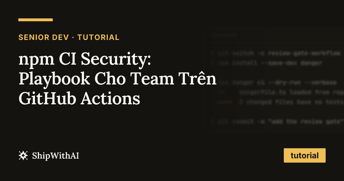 npm CI Security: Playbook Cho Team Trên GitHub Actions