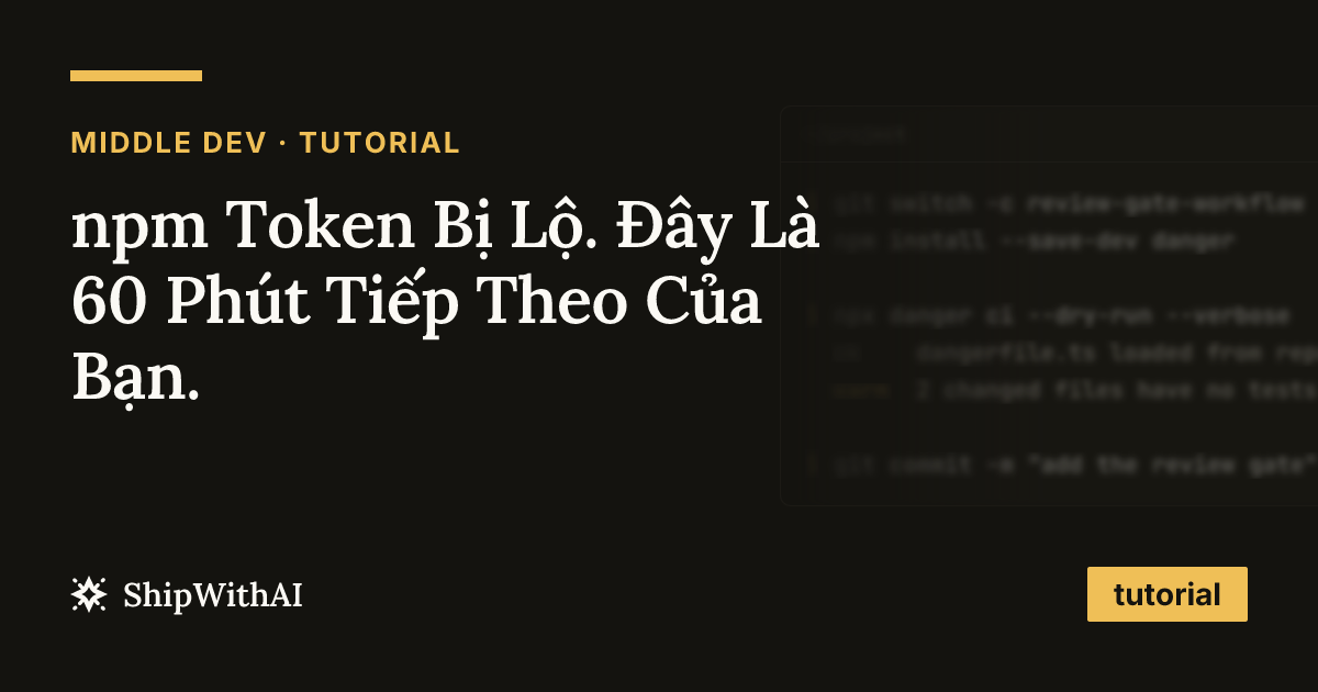 npm Token Bị Lộ. Đây Là 60 Phút Tiếp Theo Của Bạn.